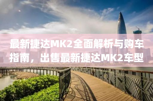 最新捷達(dá)MK2全面解析與購車指南，出售最新捷達(dá)MK2車型