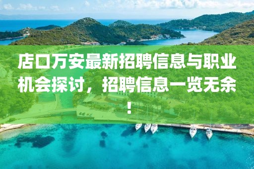 店口萬(wàn)安最新招聘信息與職業(yè)機(jī)會(huì)探討，招聘信息一覽無(wú)余！