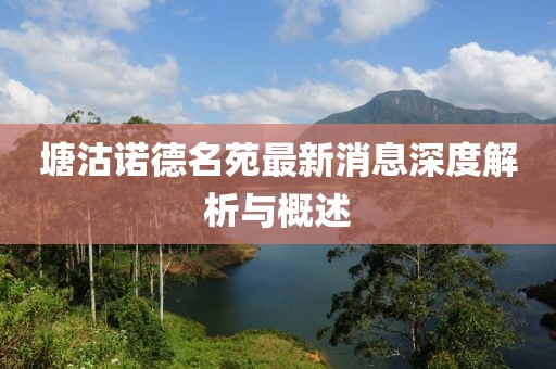 塘沽諾德名苑最新消息深度解析與概述