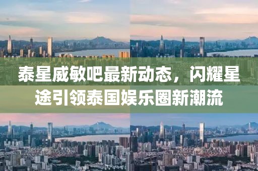 泰星威敏吧最新動態(tài)，閃耀星途引領(lǐng)泰國娛樂圈新潮流