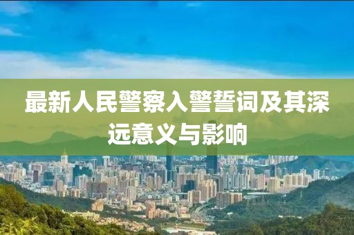 最新人民警察入警誓詞及其深遠(yuǎn)意義與影響