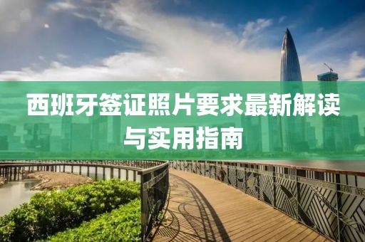西班牙簽證照片要求最新解讀與實(shí)用指南