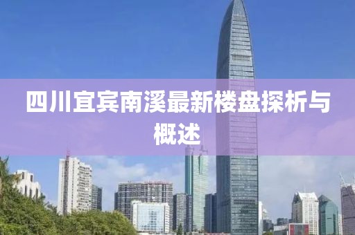 四川宜賓南溪最新樓盤探析與概述