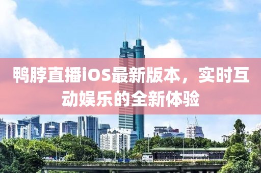 鴨脖直播iOS最新版本，實(shí)時(shí)互動(dòng)娛樂(lè)的全新體驗(yàn)