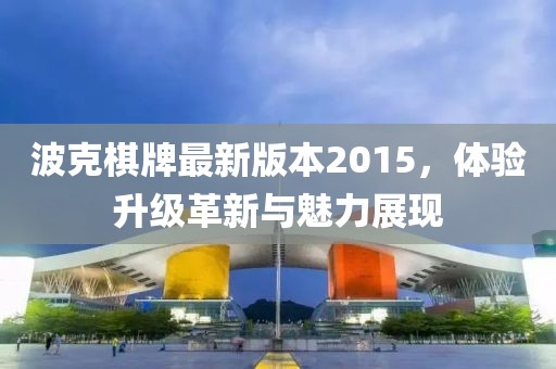 波克棋牌最新版本2015，體驗(yàn)升級革新與魅力展現(xiàn)