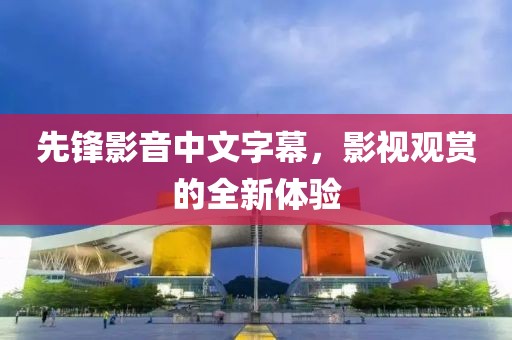 先鋒影音中文字幕，影視觀賞的全新體驗(yàn)