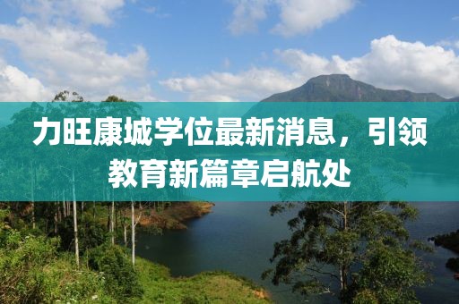 力旺康城學(xué)位最新消息，引領(lǐng)教育新篇章啟航處