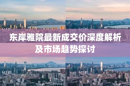 東岸雅院最新成交價深度解析及市場趨勢探討