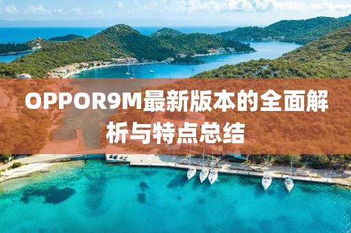 OPPOR9M最新版本的全面解析與特點(diǎn)總結(jié)