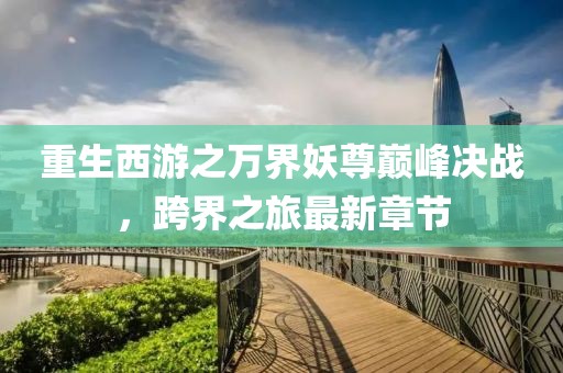 重生西游之萬(wàn)界妖尊巔峰決戰(zhàn)，跨界之旅最新章節(jié)