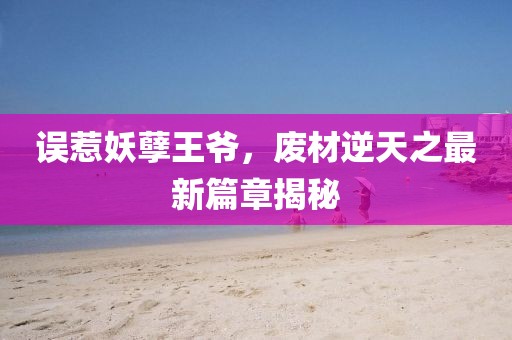 誤惹妖孽王爺，廢材逆天之最新篇章揭秘