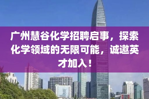 廣州慧谷化學(xué)招聘啟事，探索化學(xué)領(lǐng)域的無限可能，誠邀英才加入！