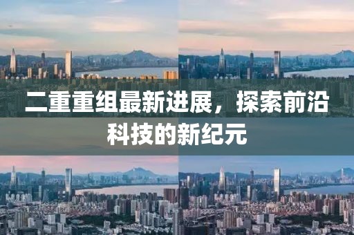 二重重組最新進(jìn)展，探索前沿科技的新紀(jì)元