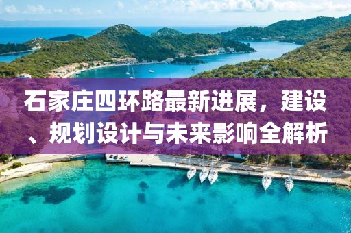 石家莊四環(huán)路最新進(jìn)展，建設(shè)、規(guī)劃設(shè)計(jì)與未來影響全解析