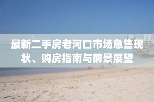 最新二手房老河口市場急售現狀、購房指南與前景展望