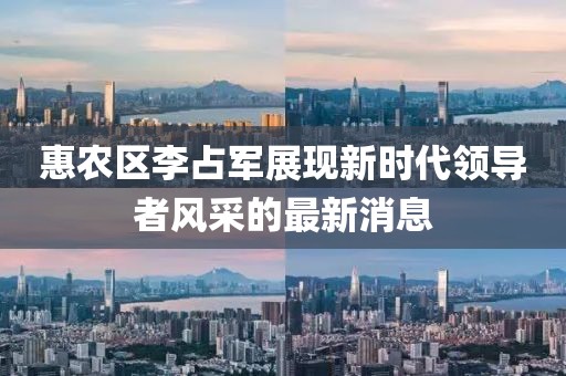 惠農區(qū)李占軍展現(xiàn)新時代領導者風采的最新消息
