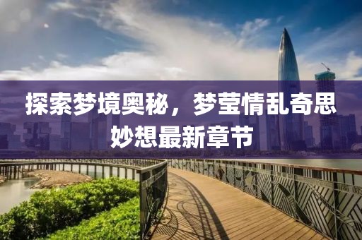 探索夢(mèng)境奧秘，夢(mèng)瑩情亂奇思妙想最新章節(jié)