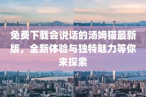 免費(fèi)下載會(huì)說(shuō)話的湯姆貓最新版，全新體驗(yàn)與獨(dú)特魅力等你來(lái)探索