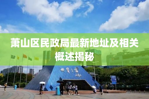 蕭山區(qū)民政局最新地址及相關(guān)概述揭秘