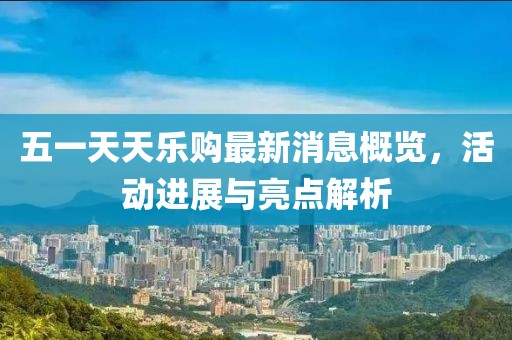 五一天天樂購最新消息概覽，活動進展與亮點解析