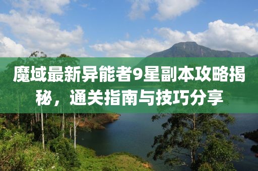 魔域最新異能者9星副本攻略揭秘，通關(guān)指南與技巧分享