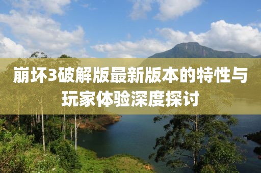 崩壞3破解版最新版本的特性與玩家體驗(yàn)深度探討