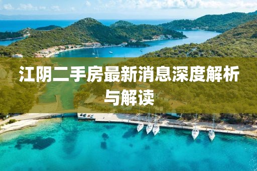 江陰二手房最新消息深度解析與解讀