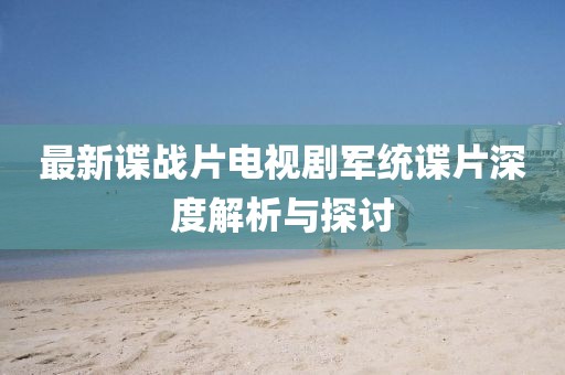 最新諜戰(zhàn)片電視劇軍統(tǒng)諜片深度解析與探討