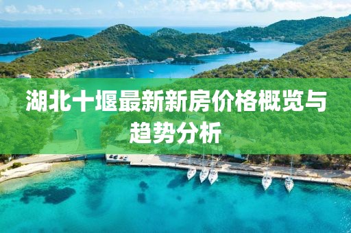 湖北十堰最新新房?jī)r(jià)格概覽與趨勢(shì)分析