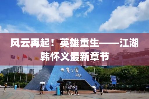 風(fēng)云再起！英雄重生——江湖韓懷義最新章節(jié)