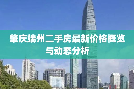 肇慶端州二手房最新價格概覽與動態(tài)分析