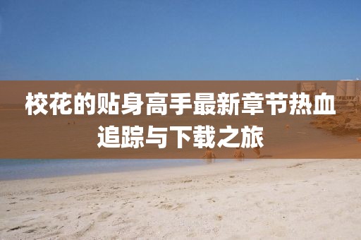 ?；ǖ馁N身高手最新章節(jié)熱血追蹤與下載之旅
