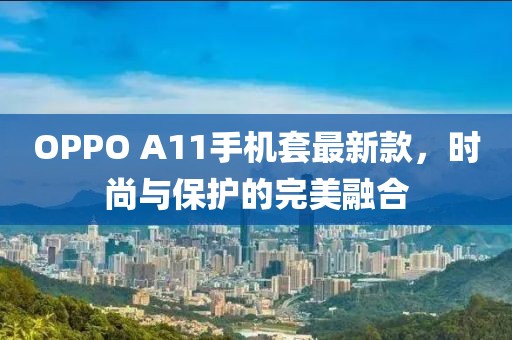 OPPO A11手機套最新款，時尚與保護的完美融合