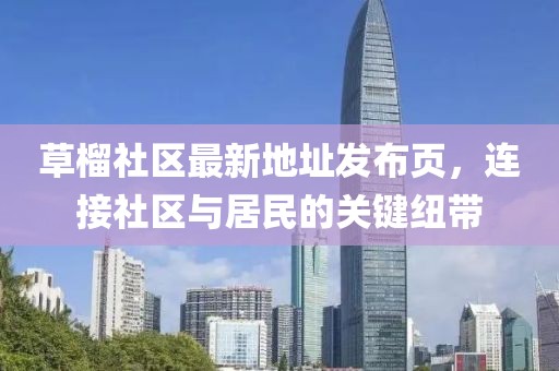 草榴社區(qū)最新地址發(fā)布頁，連接社區(qū)與居民的關(guān)鍵紐帶