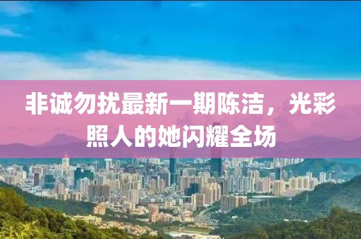 非誠(chéng)勿擾最新一期陳潔，光彩照人的她閃耀全場(chǎng)