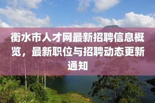 衡水市人才網(wǎng)最新招聘信息概覽，最新職位與招聘動(dòng)態(tài)更新通知