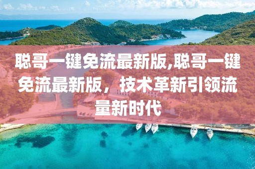 聰哥一鍵免流最新版,聰哥一鍵免流最新版，技術(shù)革新引領(lǐng)流量新時(shí)代