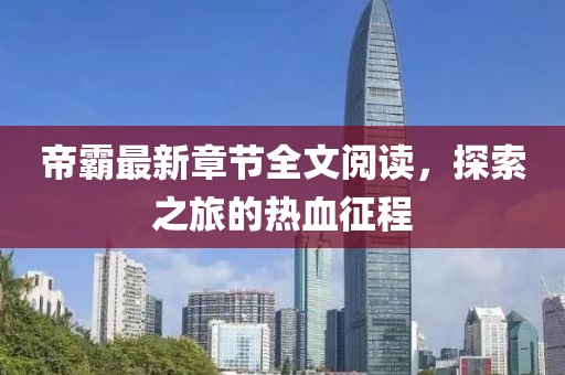 帝霸最新章節(jié)全文閱讀，探索之旅的熱血征程