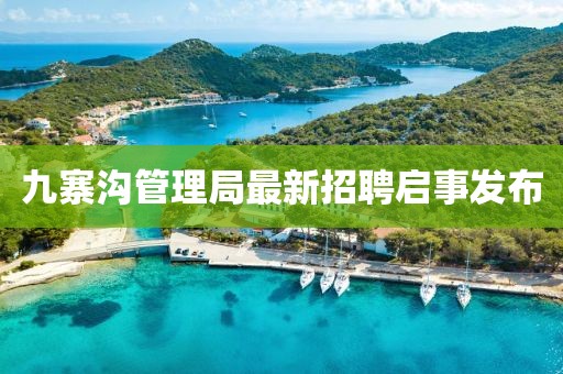 九寨溝管理局最新招聘啟事發(fā)布