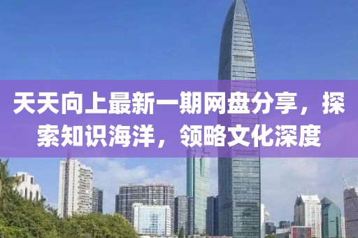 天天向上最新一期網(wǎng)盤分享，探索知識海洋，領(lǐng)略文化深度