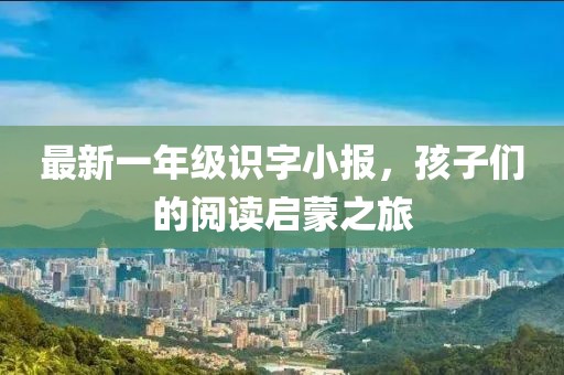 最新一年級識字小報，孩子們的閱讀啟蒙之旅