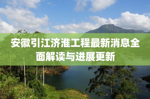 安徽引江濟(jì)淮工程最新消息全面解讀與進(jìn)展更新