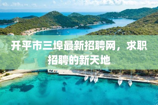 開平市三埠最新招聘網(wǎng)，求職招聘的新天地