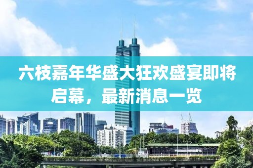 六枝嘉年華盛大狂歡盛宴即將啟幕，最新消息一覽