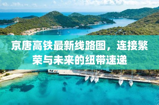 京唐高鐵最新線路圖，連接繁榮與未來的紐帶速遞