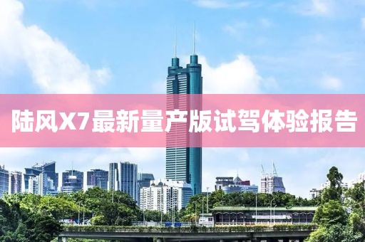 陸風X7最新量產版試駕體驗報告