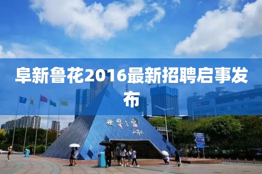 阜新魯花2016最新招聘啟事發(fā)布