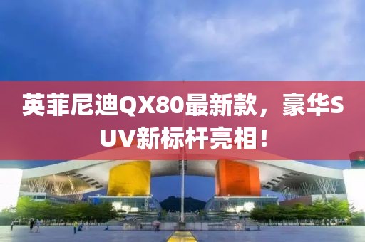 英菲尼迪QX80最新款，豪華SUV新標(biāo)桿亮相！
