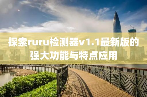 探索ruru檢測器v1.1最新版的強大功能與特點應(yīng)用