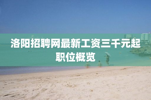 洛陽(yáng)招聘網(wǎng)最新工資三千元起職位概覽